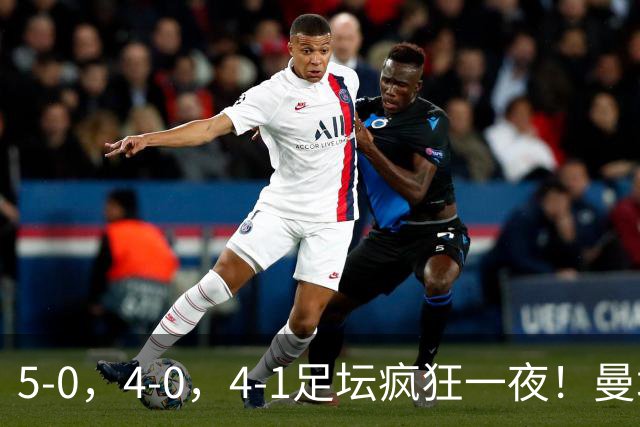 5-0，4-0，4-1足坛疯狂一夜！曼城，尤文图斯造惨案，马赛惨败！